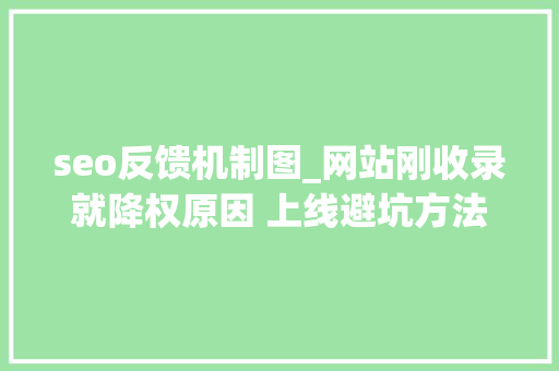 seo反馈机制图_网站刚收录就降权原因 上线避坑方法分享 seo反馈机制图_网站刚收录就降权原因 上线避坑方法分享 SEO关键词