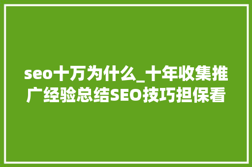 seo十万为什么_十年收集推广经验总结SEO技巧担保看了不后悔 seo十万为什么_十年收集推广经验总结SEO技巧担保看了不后悔 百度SEO