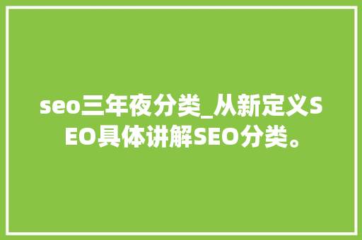 seo三年夜分类_从新定义SEO具体讲解SEO分类。 seo三年夜分类_从新定义SEO具体讲解SEO分类。 百度SEO