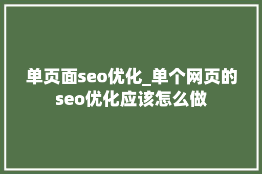 单页面seo优化_单个网页的seo优化应该怎么做 单页面seo优化_单个网页的seo优化应该怎么做 神马SEO