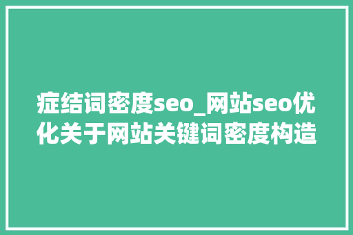 症结词密度seo_网站seo优化关于网站关键词密度构造技巧 症结词密度seo_网站seo优化关于网站关键词密度构造技巧 搜狗SEO