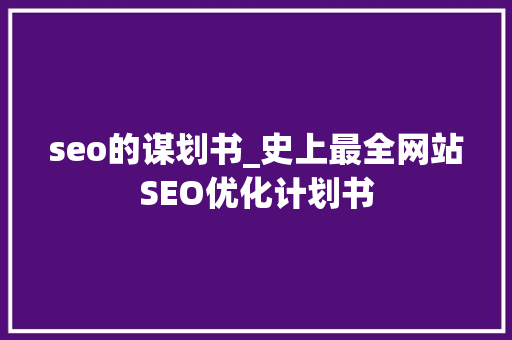seo的谋划书_史上最全网站SEO优化计划书 seo的谋划书_史上最全网站SEO优化计划书 神马SEO