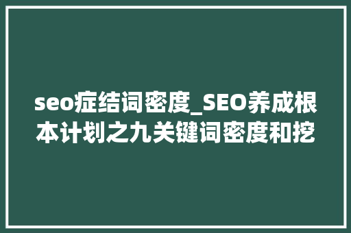 seo症结词密度_SEO养成根本计划之九关键词密度和挖掘 seo症结词密度_SEO养成根本计划之九关键词密度和挖掘 网站建设公司