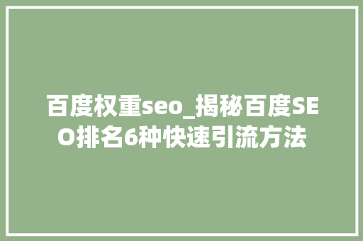 百度权重seo_揭秘百度SEO排名6种快速引流方法 百度权重seo_揭秘百度SEO排名6种快速引流方法 搜狗SEO