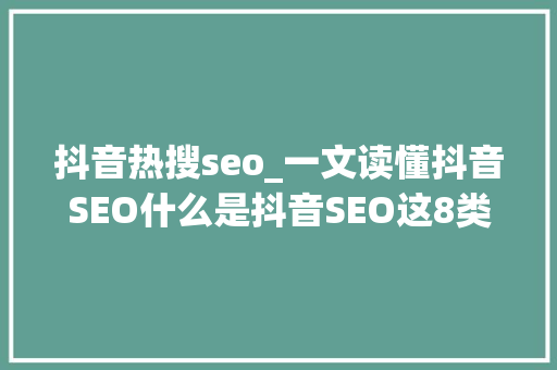抖音热搜seo_一文读懂抖音SEO什么是抖音SEO这8类人将错过抖音SEO流量机遇 抖音热搜seo_一文读懂抖音SEO什么是抖音SEO这8类人将错过抖音SEO流量机遇 神马SEO