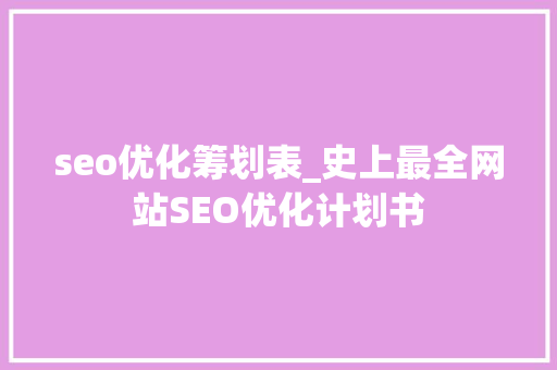 seo优化筹划表_史上最全网站SEO优化计划书 seo优化筹划表_史上最全网站SEO优化计划书 神马SEO