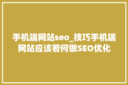 手机端网站seo_技巧手机端网站应该若何做SEO优化 手机端网站seo_技巧手机端网站应该若何做SEO优化 SEO关键词