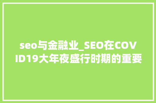 seo与金融业_SEO在COVID19大年夜盛行时期的重要性 seo与金融业_SEO在COVID19大年夜盛行时期的重要性 搜狗SEO