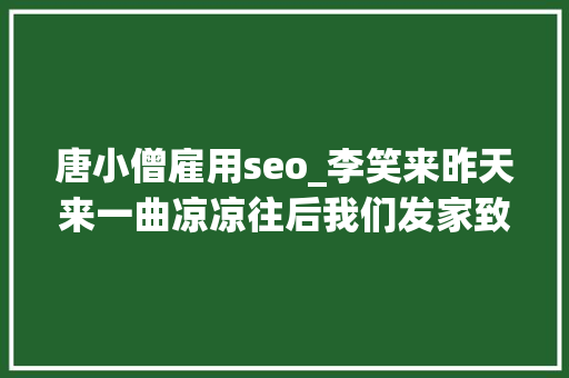 唐小僧雇用seo_李笑来昨天来一曲凉凉往后我们发家致富又靠什么呢