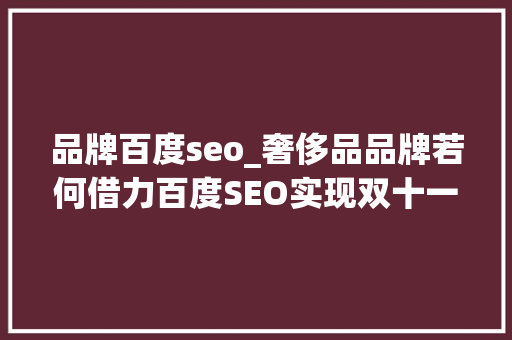 品牌百度seo_奢侈品品牌若何借力百度SEO实现双十一大年夜卖 品牌百度seo_奢侈品品牌若何借力百度SEO实现双十一大年夜卖 SEO关键词