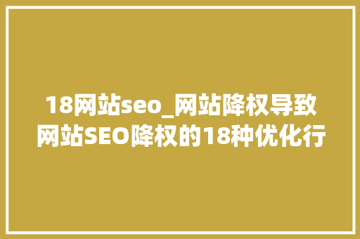 18网站seo_网站降权导致网站SEO降权的18种优化行为 18网站seo_网站降权导致网站SEO降权的18种优化行为 网站建设公司