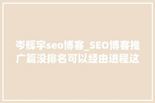 岑辉宇seo博客_SEO博客推广篇没排名可以经由进程这些渠道做推广 岑辉宇seo博客_SEO博客推广篇没排名可以经由进程这些渠道做推广 百度SEO