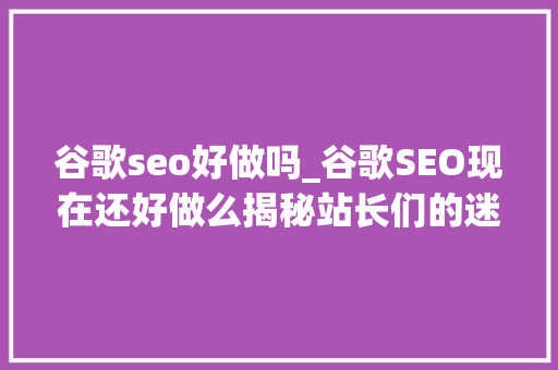 谷歌seo好做吗_谷歌SEO现在还好做么揭秘站长们的迷惑 谷歌seo好做吗_谷歌SEO现在还好做么揭秘站长们的迷惑 SEO关键词