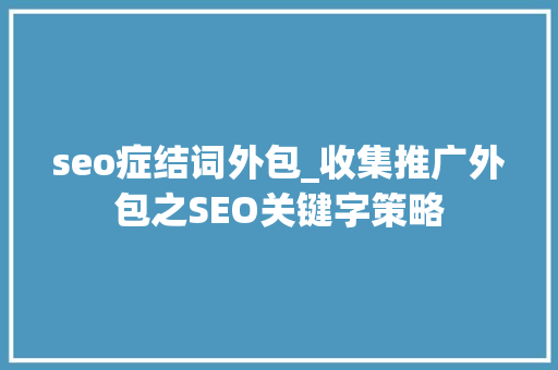 seo症结词外包_收集推广外包之SEO关键字策略 seo症结词外包_收集推广外包之SEO关键字策略 搜狗SEO