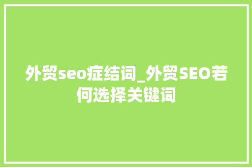 外贸seo症结词_外贸SEO若何选择关键词 网站建设公司 外贸seo症结词_外贸SEO若何选择关键词 外贸seo症结词_外贸SEO若何选择关键词 网站建设公司