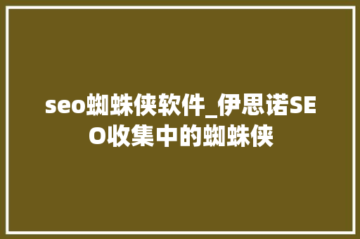 seo蜘蛛侠软件_伊思诺SEO收集中的蜘蛛侠 seo蜘蛛侠软件_伊思诺SEO收集中的蜘蛛侠 必应SEO