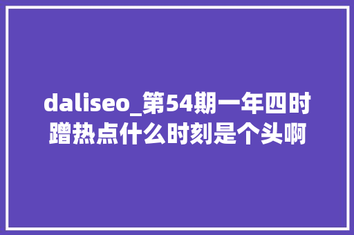 daliseo_第54期一年四时蹭热点什么时刻是个头啊 daliseo_第54期一年四时蹭热点什么时刻是个头啊 神马SEO