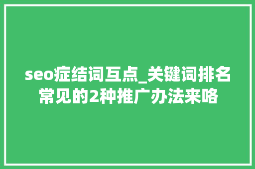 seo症结词互点_关键词排名常见的2种推广办法来咯 seo症结词互点_关键词排名常见的2种推广办法来咯 搜狗SEO
