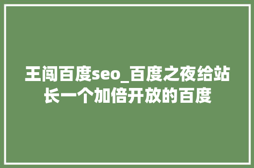 王闯百度seo_百度之夜给站长一个加倍开放的百度 王闯百度seo_百度之夜给站长一个加倍开放的百度 SEO关键词