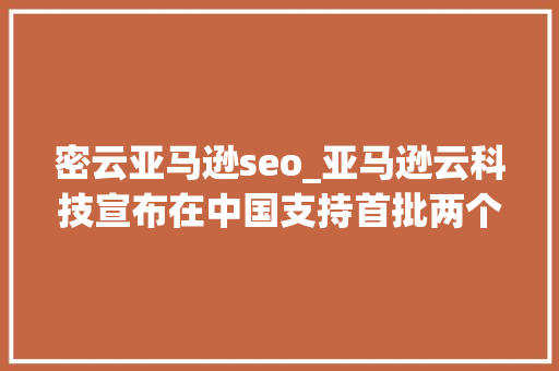 密云亚马逊seo_亚马逊云科技宣布在中国支持首批两个水回馈项目 密云亚马逊seo_亚马逊云科技宣布在中国支持首批两个水回馈项目 搜狗SEO