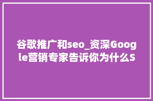 谷歌推广和seo_资深Google营销专家告诉你为什么SEM和SEO要一路做 谷歌推广和seo_资深Google营销专家告诉你为什么SEM和SEO要一路做 神马SEO