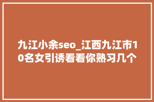 九江小余seo_江西九江市10名女引诱看看你熟习几个