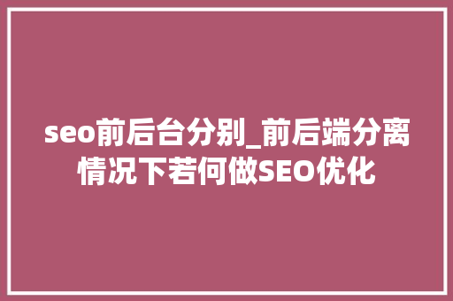 seo前后台分别_前后端分离情况下若何做SEO优化 seo前后台分别_前后端分离情况下若何做SEO优化 SEO关键词