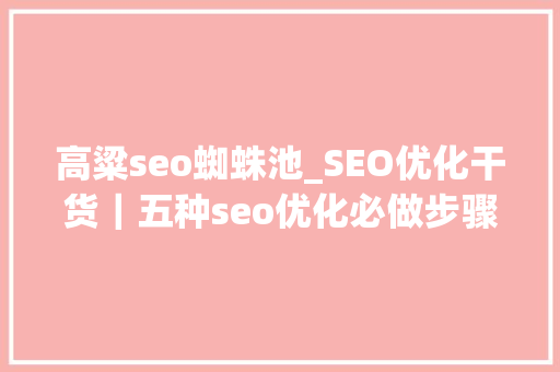 高粱seo蜘蛛池_SEO优化干货｜五种seo优化必做步骤 高粱seo蜘蛛池_SEO优化干货｜五种seo优化必做步骤 神马SEO