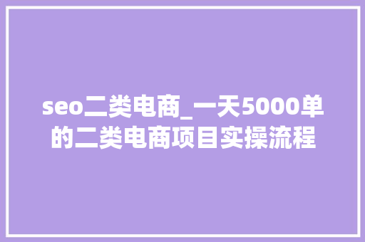 seo二类电商_一天5000单的二类电商项目实操流程 seo二类电商_一天5000单的二类电商项目实操流程 SEO关键词