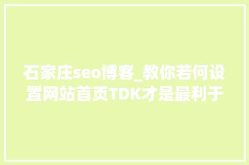 石家庄seo博客_教你若何设置网站首页TDK才是最利于排名的 石家庄seo博客_教你若何设置网站首页TDK才是最利于排名的 必应SEO