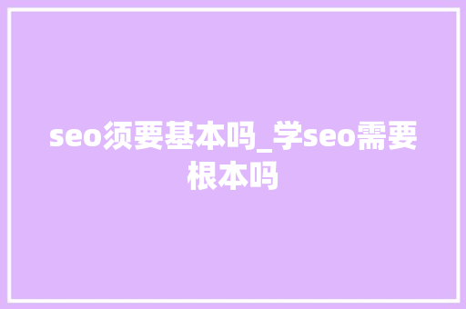 seo须要基本吗_学seo需要根本吗 seo须要基本吗_学seo需要根本吗 SEO关键词