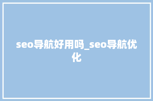 seo导航好用吗_seo导航优化 seo导航好用吗_seo导航优化 搜狗SEO