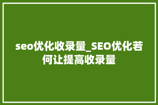 seo优化收录量_SEO优化若何让提高收录量 seo优化收录量_SEO优化若何让提高收录量 搜狗SEO
