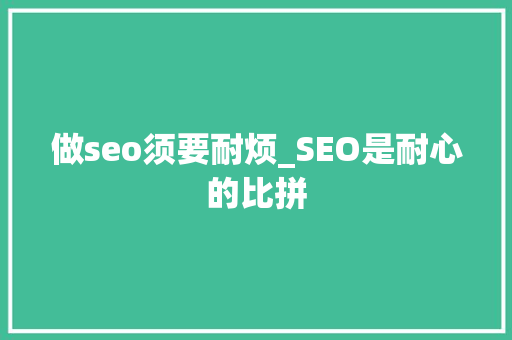 做seo须要耐烦_SEO是耐心的比拼 做seo须要耐烦_SEO是耐心的比拼 神马SEO