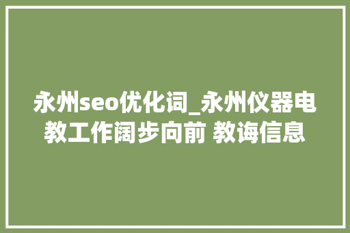 永州seo优化词_永州仪器电教工作阔步向前 教诲信息化顺利迈进20时代 永州seo优化词_永州仪器电教工作阔步向前 教诲信息化顺利迈进20时代 网站建设公司