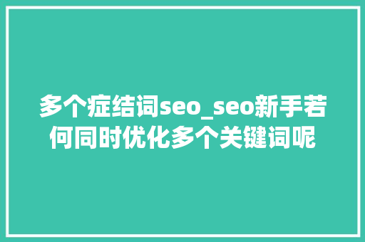 多个症结词seo_seo新手若何同时优化多个关键词呢 多个症结词seo_seo新手若何同时优化多个关键词呢 百度SEO
