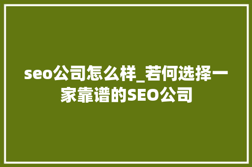 seo公司怎么样_若何选择一家靠谱的SEO公司 seo公司怎么样_若何选择一家靠谱的SEO公司 百度SEO