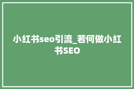 小红书seo引流_若何做小红书SEO 小红书seo引流_若何做小红书SEO 神马SEO