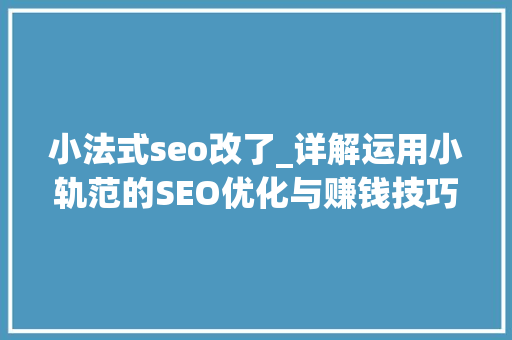 小法式seo改了_详解运用小轨范的SEO优化与赚钱技巧 百度SEO 小法式seo改了_详解运用小轨范的SEO优化与赚钱技巧 小法式seo改了_详解运用小轨范的SEO优化与赚钱技巧 百度SEO