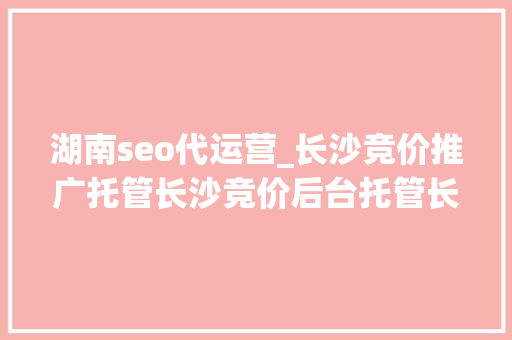湖南seo代运营_长沙竞价推广托管长沙竞价后台托管长沙竞价托管外包 湖南seo代运营_长沙竞价推广托管长沙竞价后台托管长沙竞价托管外包 搜狗SEO