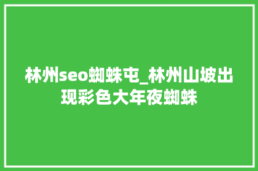 林州seo蜘蛛屯_林州山坡出现彩色大年夜蜘蛛 林州seo蜘蛛屯_林州山坡出现彩色大年夜蜘蛛 网站建设公司