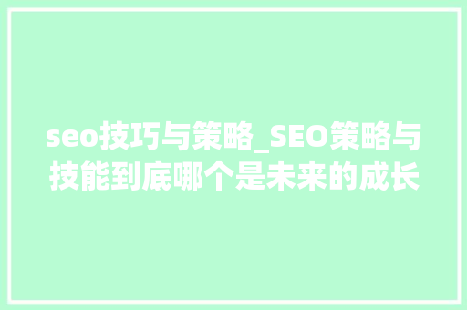 seo技巧与策略_SEO策略与技能到底哪个是未来的成长倾向 seo技巧与策略_SEO策略与技能到底哪个是未来的成长倾向 必应SEO