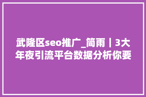 武隆区seo推广_简雨|3大年夜引流平台数据分析你要的方法都在这里 搜狗SEO 武隆区seo推广_简雨|3大年夜引流平台数据分析你要的方法都在这里 武隆区seo推广_简雨|3大年夜引流平台数据分析你要的方法都在这里 搜狗SEO