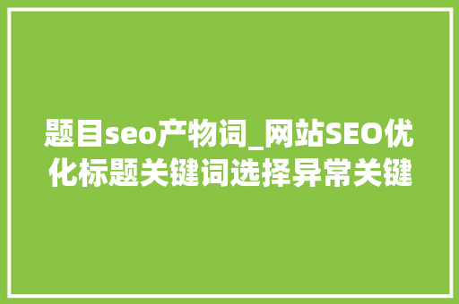 题目seo产物词_网站SEO优化标题关键词选择异常关键若何选择合适的关键词 题目seo产物词_网站SEO优化标题关键词选择异常关键若何选择合适的关键词 SEO关键词