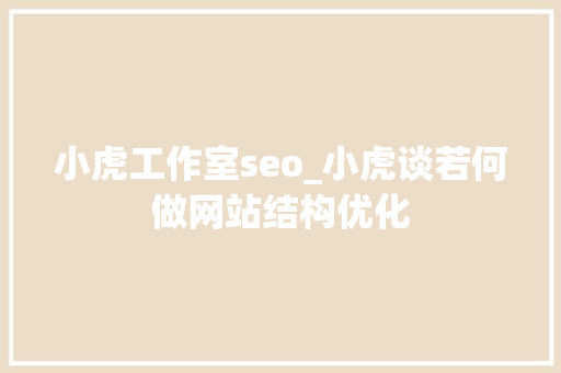 小虎工作室seo_小虎谈若何做网站结构优化 小虎工作室seo_小虎谈若何做网站结构优化 SEO关键词
