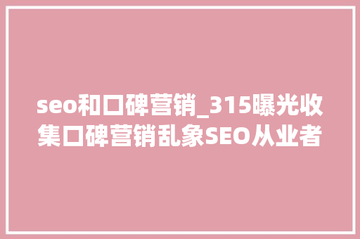 seo和口碑营销_315曝光收集口碑营销乱象SEO从业者该若何选择 seo和口碑营销_315曝光收集口碑营销乱象SEO从业者该若何选择 神马SEO