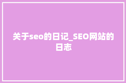 关于seo的日记_SEO网站的日志 关于seo的日记_SEO网站的日志 搜狗SEO