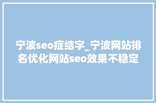 宁波seo症结字_宁波网站排名优化网站seo效果不稳定留心这几个细节 宁波seo症结字_宁波网站排名优化网站seo效果不稳定留心这几个细节 百度SEO