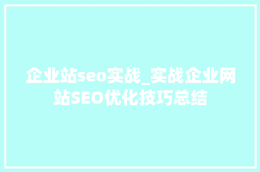 企业站seo实战_实战企业网站SEO优化技巧总结 企业站seo实战_实战企业网站SEO优化技巧总结 搜狗SEO