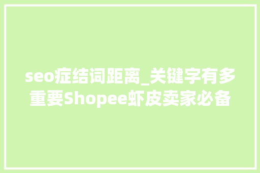 seo症结词距离_关键字有多重要Shopee虾皮卖家必备SEO优化指南